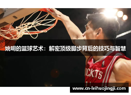 姚明的篮球艺术：解密顶级脚步背后的技巧与智慧