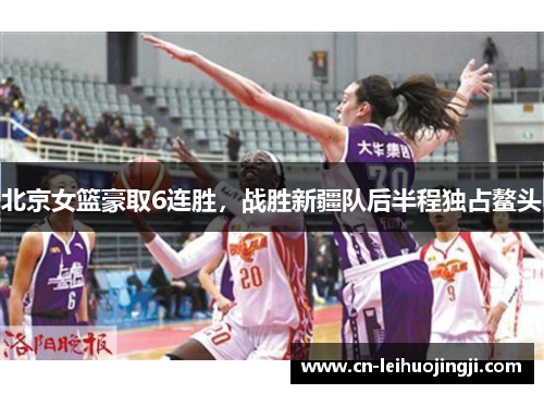 北京女篮豪取6连胜，战胜新疆队后半程独占鳌头