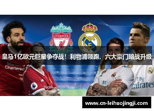 皇马1亿欧元巨星争夺战！利物浦领跑，六大豪门暗战升级